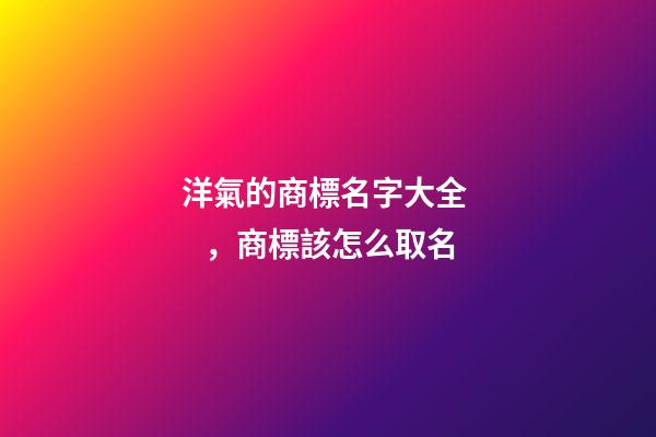 洋氣的商標名字大全，商標該怎么取名